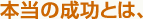 本当の成功とは、